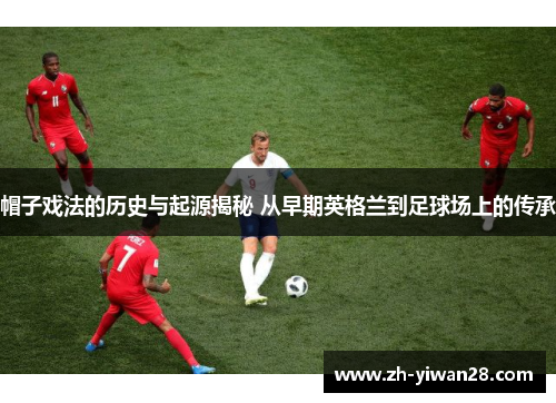 帽子戏法的历史与起源揭秘 从早期英格兰到足球场上的传承