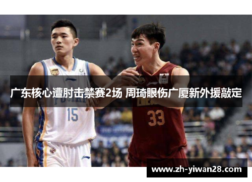广东核心遭肘击禁赛2场 周琦眼伤广厦新外援敲定