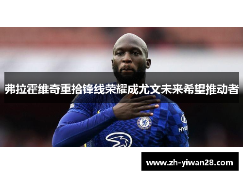 弗拉霍维奇重拾锋线荣耀成尤文未来希望推动者
