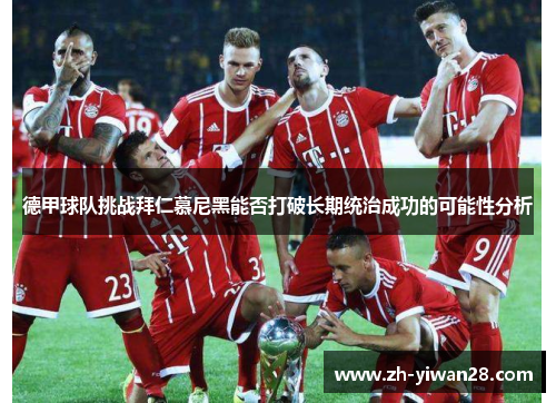 德甲球队挑战拜仁慕尼黑能否打破长期统治成功的可能性分析