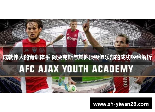 成就伟大的青训体系 阿贾克斯与其他顶级俱乐部的成功经验解析