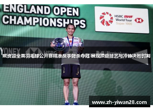 戴资颖全英羽毛球公开赛精准反手劈杀夺冠 展现顶级技艺与冷静决胜时刻