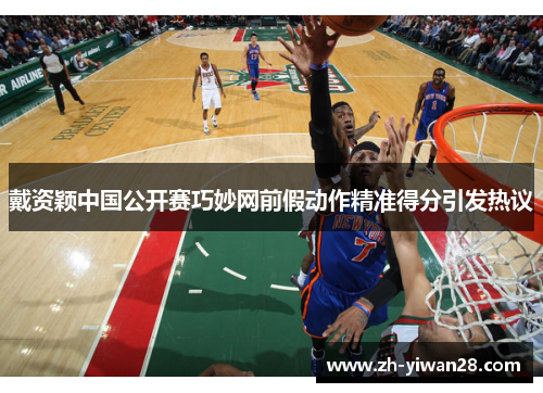戴资颖中国公开赛巧妙网前假动作精准得分引发热议