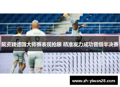 戴资颖德国大师赛表现抢眼 精准发力成功晋级半决赛