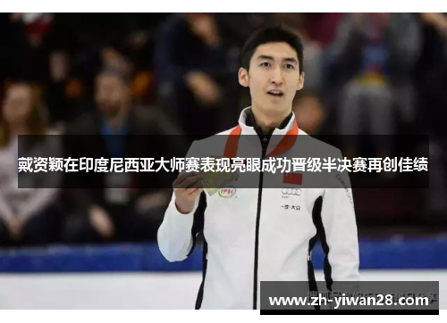 戴资颖在印度尼西亚大师赛表现亮眼成功晋级半决赛再创佳绩